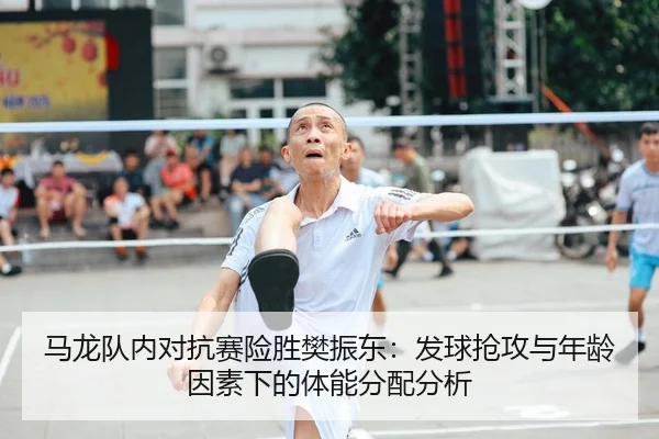 马龙队内对抗赛险胜樊振东：发球抢攻与年龄因素下的体能分配分析